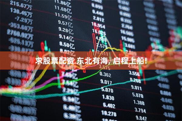 求股票配资 东北有海, 启程上船!