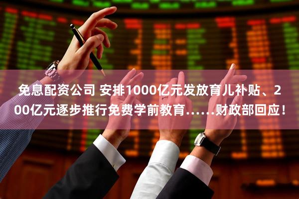 免息配资公司 安排1000亿元发放育儿补贴、200亿元逐步推行免费学前教育……财政部回应！