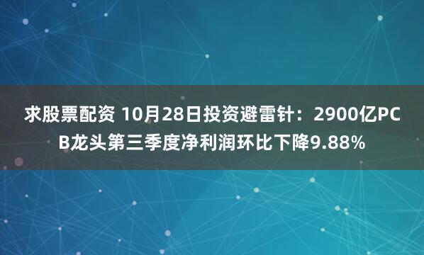 求股票配资 10月28日投资避雷针:2900亿PCB龙头第三季度净利润环比下降9.88%