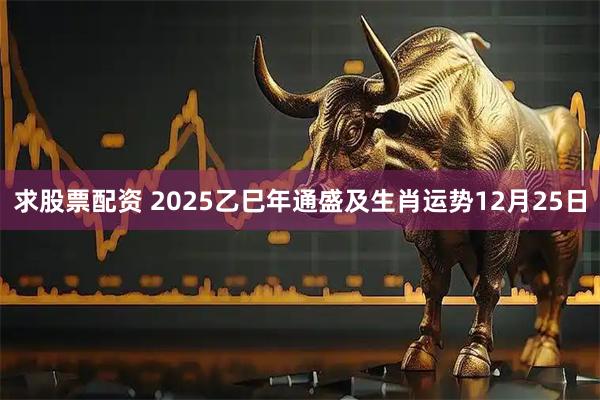 求股票配资 2025乙巳年通盛及生肖运势12月25日